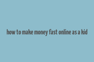 how to make money fast online as a kid