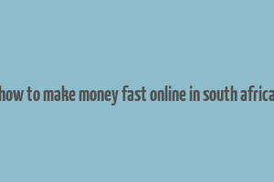 how to make money fast online in south africa