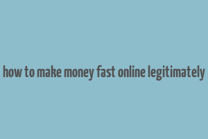 how to make money fast online legitimately