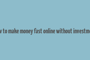 how to make money fast online without investment