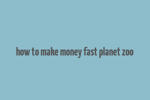 how to make money fast planet zoo