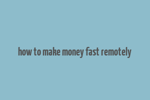 how to make money fast remotely