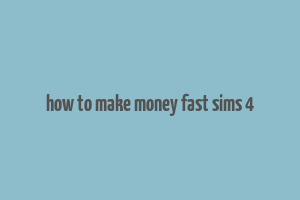 how to make money fast sims 4