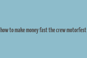 how to make money fast the crew motorfest