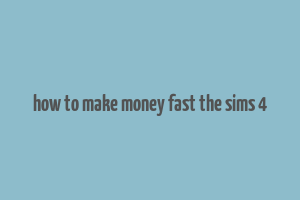 how to make money fast the sims 4