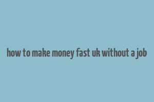 how to make money fast uk without a job