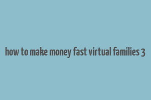 how to make money fast virtual families 3