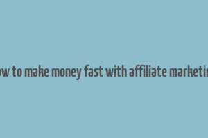 how to make money fast with affiliate marketing