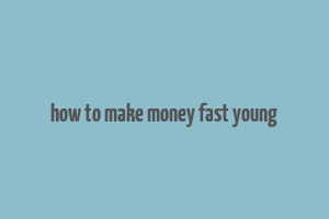 how to make money fast young