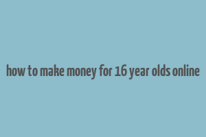 how to make money for 16 year olds online