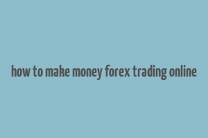 how to make money forex trading online