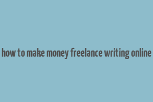 how to make money freelance writing online