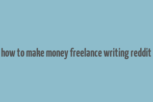 how to make money freelance writing reddit