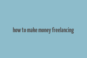 how to make money freelancing