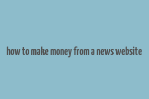 how to make money from a news website