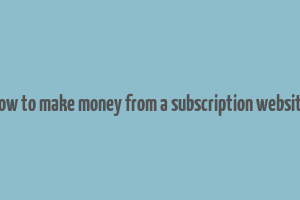 how to make money from a subscription website