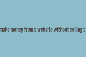 how to make money from a website without selling anything