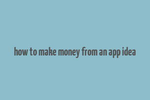 how to make money from an app idea