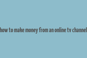 how to make money from an online tv channel