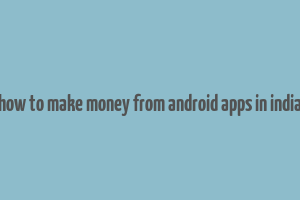 how to make money from android apps in india