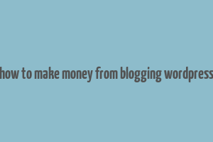 how to make money from blogging wordpress