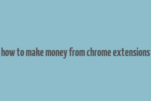 how to make money from chrome extensions