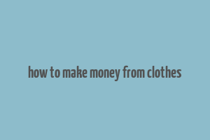 how to make money from clothes