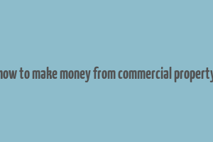 how to make money from commercial property