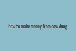 how to make money from cow dung