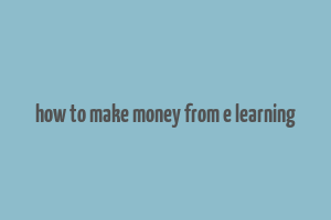 how to make money from e learning