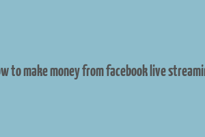 how to make money from facebook live streaming