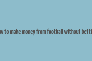 how to make money from football without betting