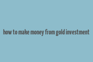 how to make money from gold investment