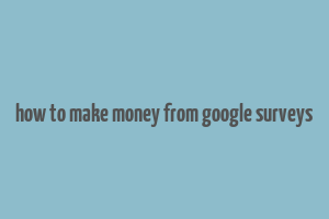 how to make money from google surveys