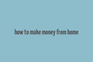 how to make money from home