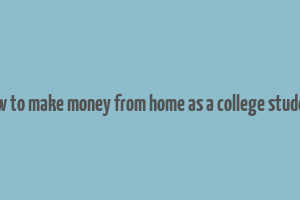 how to make money from home as a college student