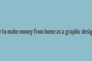 how to make money from home as a graphic designer