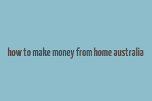 how to make money from home australia