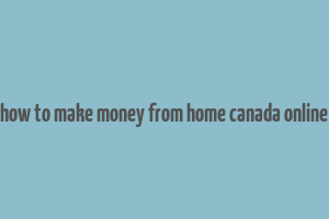 how to make money from home canada online