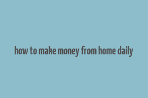 how to make money from home daily