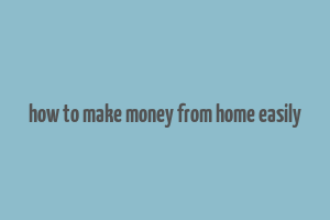 how to make money from home easily