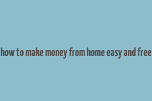 how to make money from home easy and free