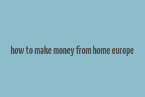 how to make money from home europe