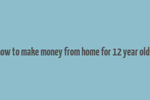 how to make money from home for 12 year olds