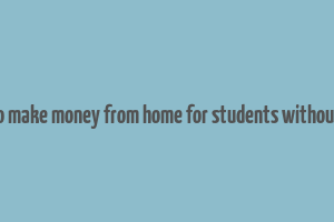 how to make money from home for students without a job