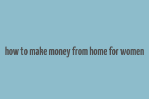 how to make money from home for women