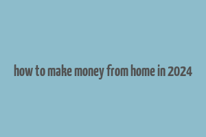 how to make money from home in 2024