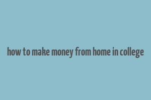 how to make money from home in college