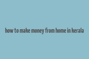 how to make money from home in kerala