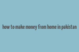 how to make money from home in pakistan